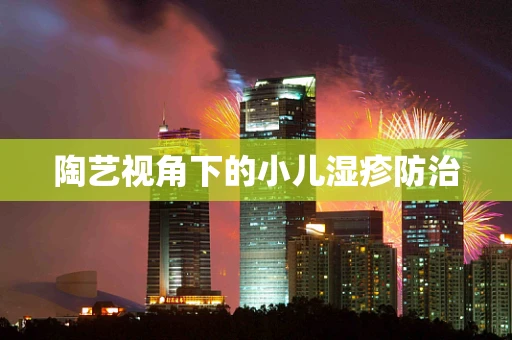 陶艺视角下的小儿湿疹防治
