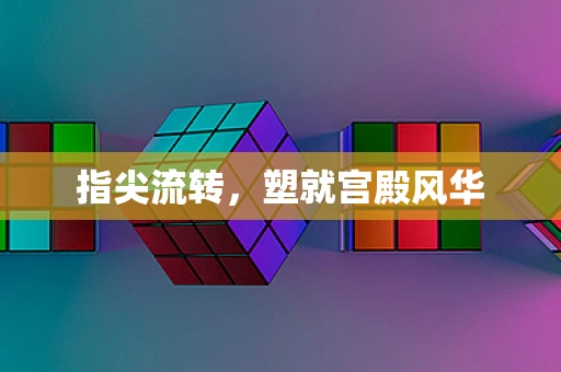 指尖流转，塑就宫殿风华