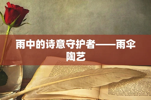 雨中的诗意守护者——雨伞陶艺