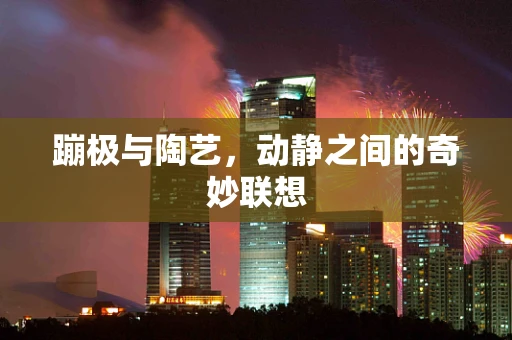 蹦极与陶艺，动静之间的奇妙联想