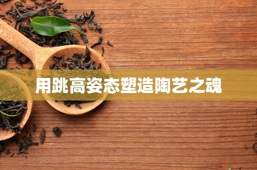用跳高姿态塑造陶艺之魂