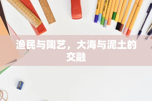 渔民与陶艺，大海与泥土的交融