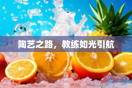 陶艺之路，教练如光引航