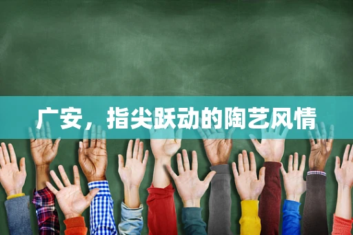 广安，指尖跃动的陶艺风情