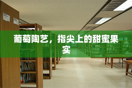 葡萄陶艺，指尖上的甜蜜果实