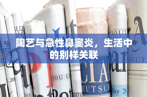 陶艺与急性鼻窦炎，生活中的别样关联