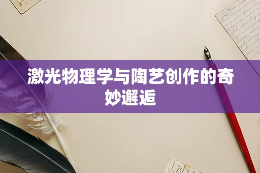 激光物理学与陶艺创作的奇妙邂逅