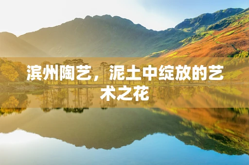 滨州陶艺，泥土中绽放的艺术之花