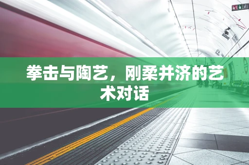 拳击与陶艺，刚柔并济的艺术对话