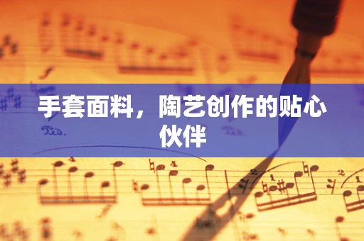 手套面料，陶艺创作的贴心伙伴