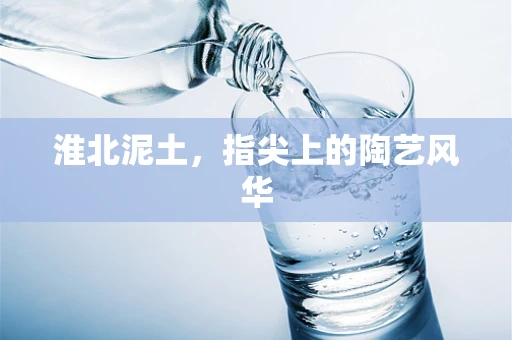 淮北泥土，指尖上的陶艺风华