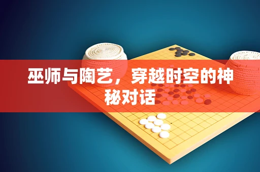 巫师与陶艺，穿越时空的神秘对话