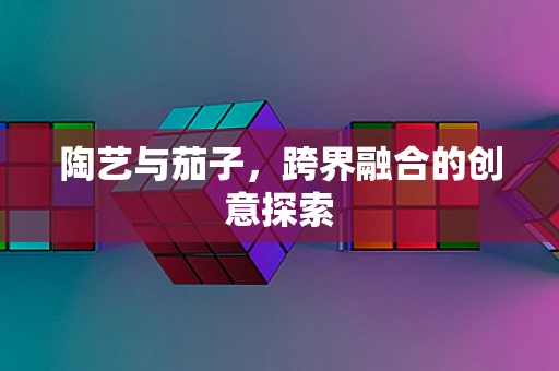 陶艺与茄子，跨界融合的创意探索