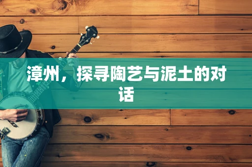 漳州，探寻陶艺与泥土的对话