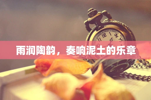 雨润陶韵，奏响泥土的乐章