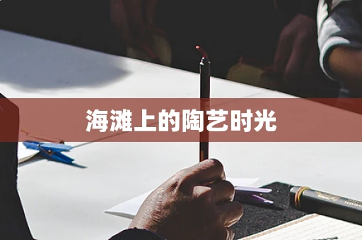 海滩上的陶艺时光