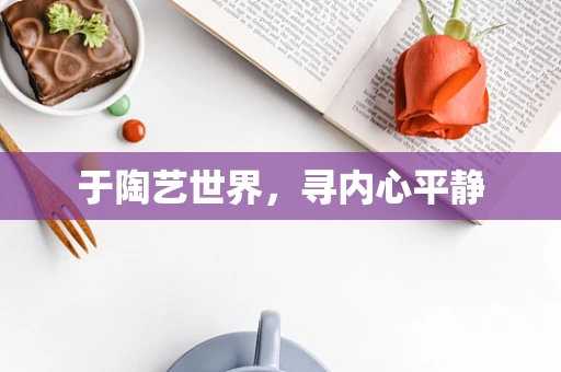 于陶艺世界，寻内心平静