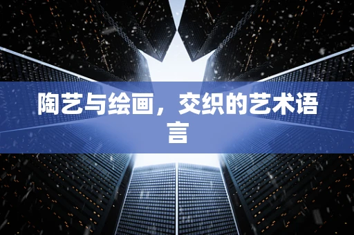 陶艺与绘画，交织的艺术语言
