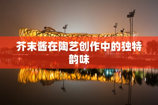 芥末酱在陶艺创作中的独特韵味