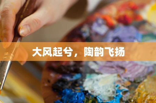 大风起兮，陶韵飞扬