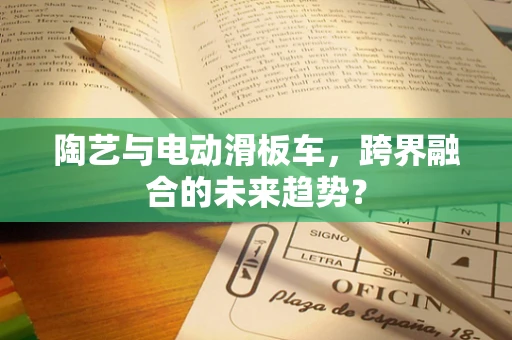 陶艺与电动滑板车，跨界融合的未来趋势？