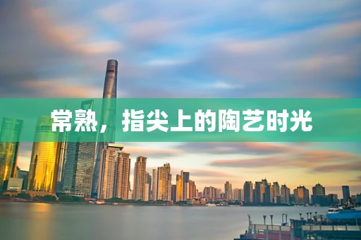 常熟，指尖上的陶艺时光