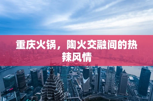 重庆火锅，陶火交融间的热辣风情