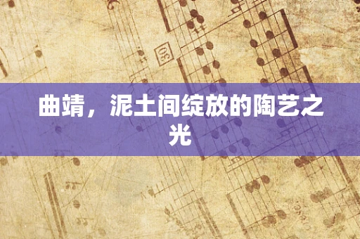 曲靖，泥土间绽放的陶艺之光