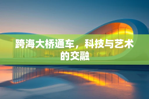 跨海大桥通车，科技与艺术的交融