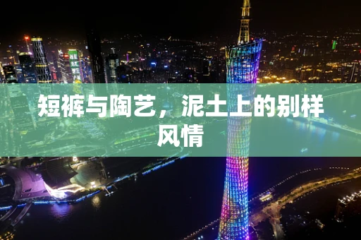 短裤与陶艺，泥土上的别样风情