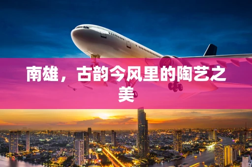 南雄，古韵今风里的陶艺之美
