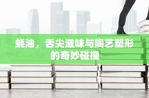 蚝油，舌尖滋味与陶艺塑形的奇妙碰撞