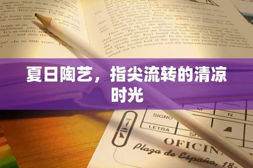 夏日陶艺，指尖流转的清凉时光