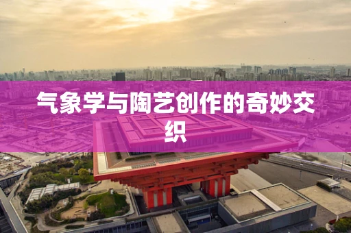 气象学与陶艺创作的奇妙交织