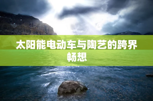 太阳能电动车与陶艺的跨界畅想