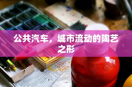 公共汽车，城市流动的陶艺之形
