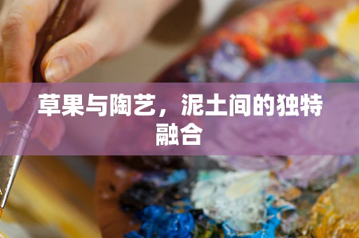 草果与陶艺，泥土间的独特融合