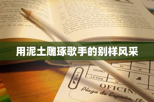 用泥土雕琢歌手的别样风采