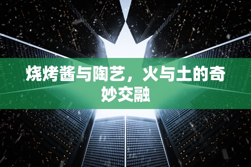 烧烤酱与陶艺，火与土的奇妙交融