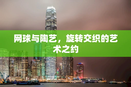 网球与陶艺，旋转交织的艺术之约