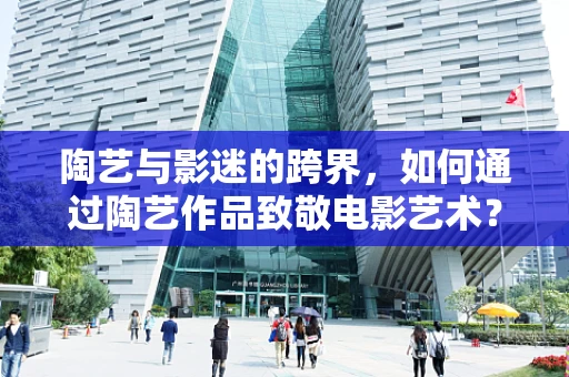 陶艺与影迷的跨界，如何通过陶艺作品致敬电影艺术？