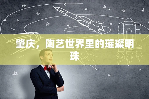 肇庆，陶艺世界里的璀璨明珠