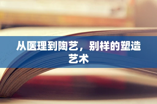 从医理到陶艺，别样的塑造艺术