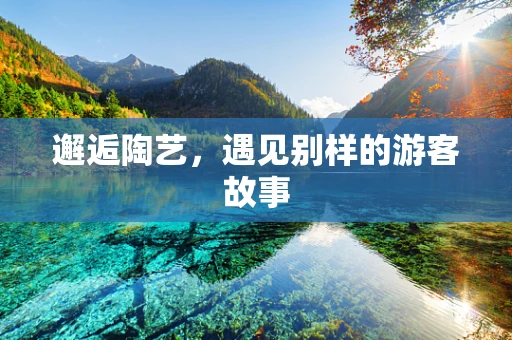 邂逅陶艺，遇见别样的游客故事