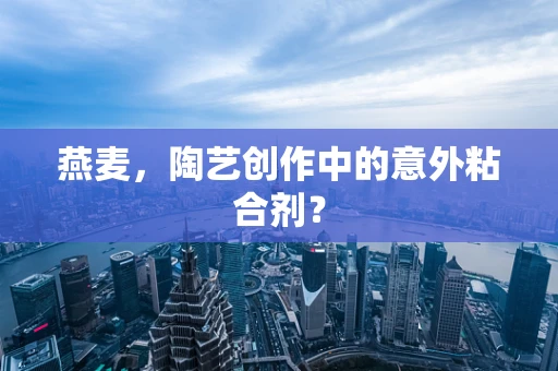 燕麦，陶艺创作中的意外粘合剂？