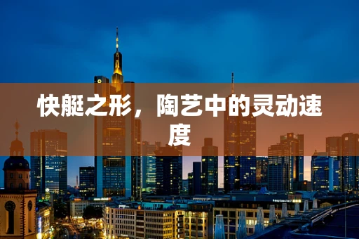 快艇之形，陶艺中的灵动速度