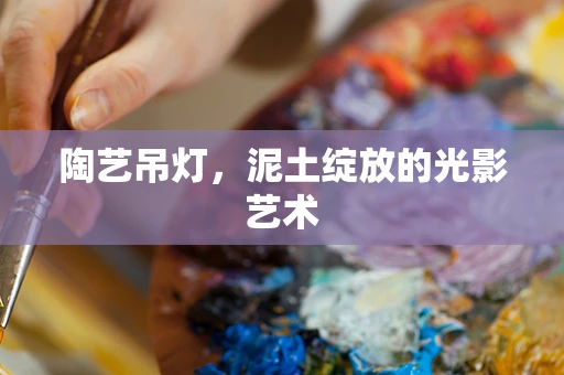 陶艺吊灯，泥土绽放的光影艺术
