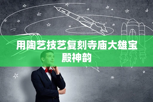 用陶艺技艺复刻寺庙大雄宝殿神韵