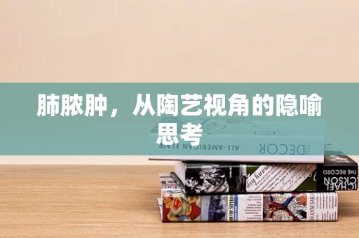 肺脓肿，从陶艺视角的隐喻思考