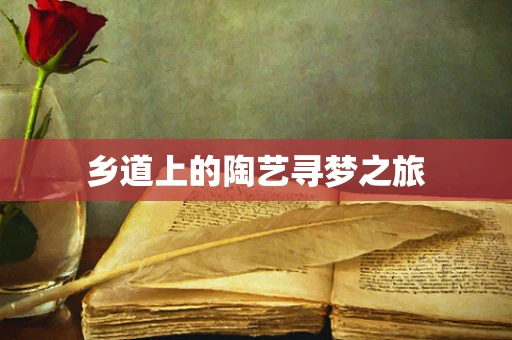 乡道上的陶艺寻梦之旅